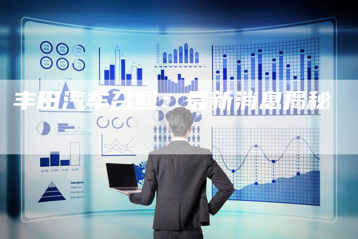 丰田汽车召回：最新消息揭秘-车时代