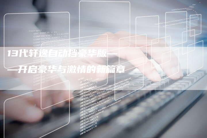 13代轩逸自动挡豪华版——开启豪华与激情的新篇章