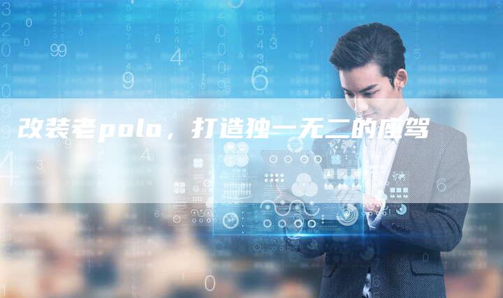 改装老polo,打造独一无二的座驾-车时代