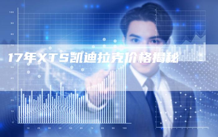 17年XTS凯迪拉克价格揭秘-车时代