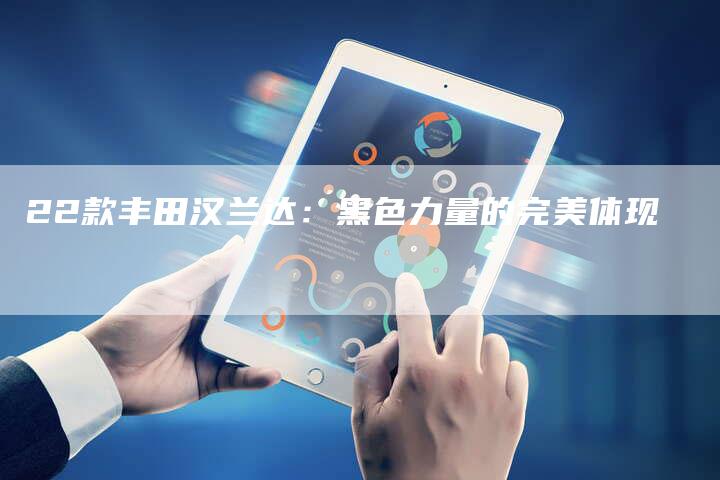 22款丰田汉兰达:黑色力量的完美体现-车时代