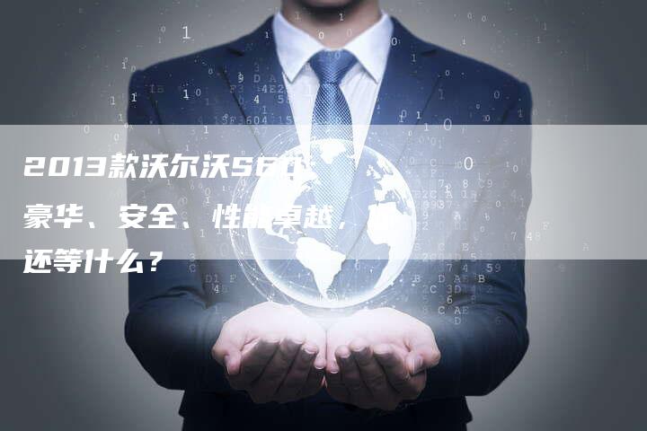 2013款沃尔沃S60：豪华、安全、性能卓越，你还等什么？