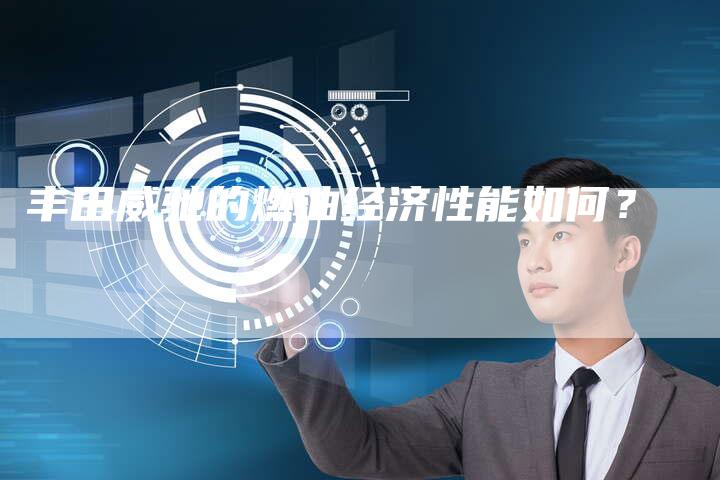 丰田威驰的燃油经济性能如何?-车时代