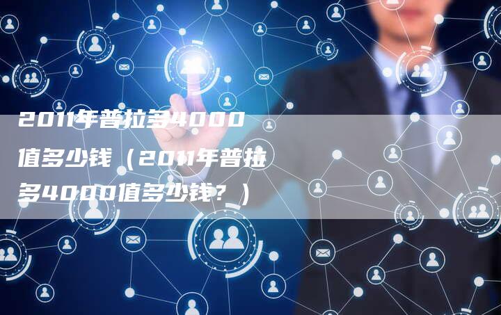 2011年普拉多4000值多少钱（2011年普拉多4000值多少钱？）-车时代