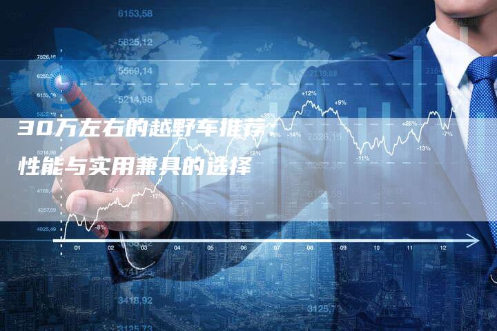 30万左右的越野车推荐：性能与实用兼具的选择