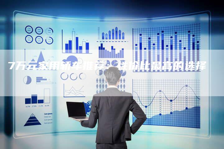 7万元家用轿车推荐:性价比最高的选择-车时代