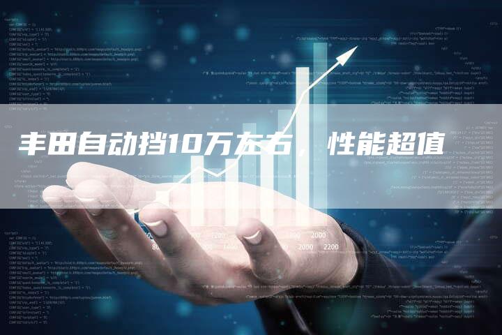 丰田自动挡10万左右,性能超值-车时代