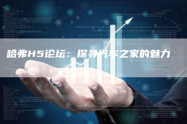 哈弗H5论坛:探寻汽车之家的魅力-车时代