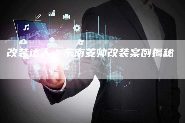 改装达人|东南菱帅改装案例揭秘-车时代