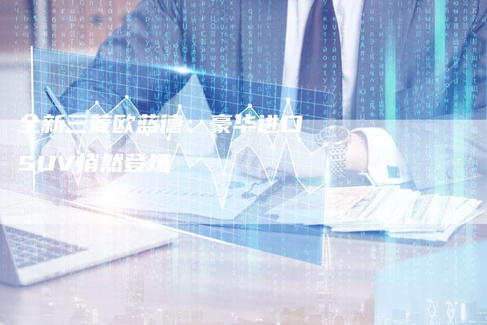 全新三菱欧蓝德:豪华进口SUV悄然登场