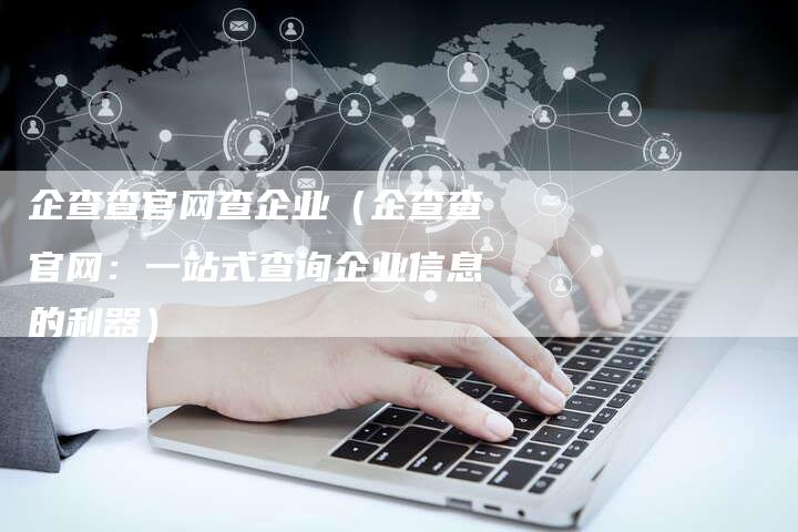 企查查官网查企业(企查查官网:一站式查询企业信息的利器)-车时代