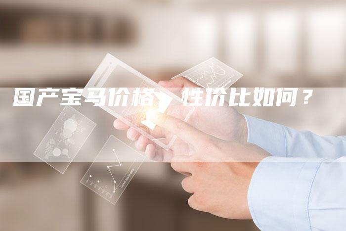 国产宝马价格：性价比如何？