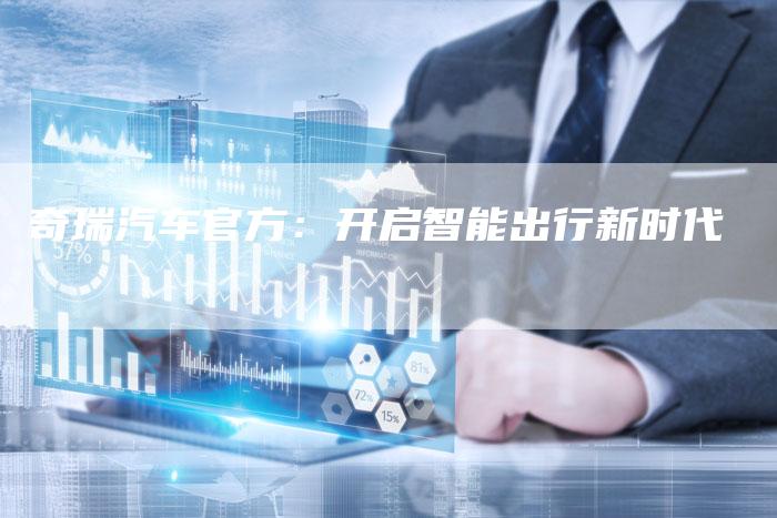奇瑞汽车官方:开启智能出行新时代-车时代