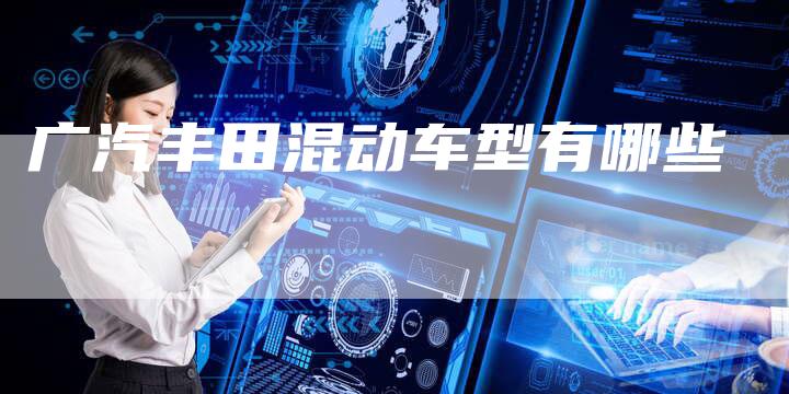 广汽丰田混动车型有哪些-车时代
