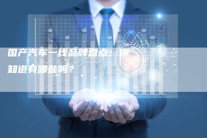 国产汽车一线品牌盘点:你知道有哪些吗?-车时代