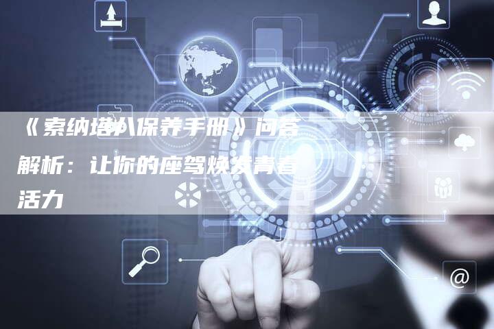 《索纳塔八保养手册》问答解析:让你的座驾焕发青春活力-车时代