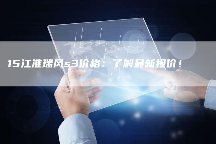 15江淮瑞风s3价格:了解最新报价!-车时代