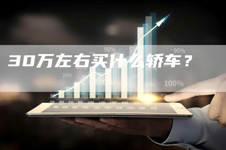 30万左右买什么轿车?-车时代