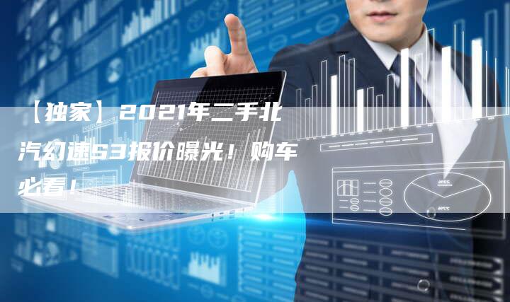 【独家】2021年二手北汽幻速S3报价曝光!购车必看!-车时代