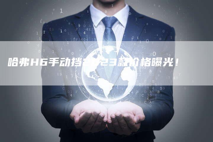哈弗H6手动挡2023款价格曝光！