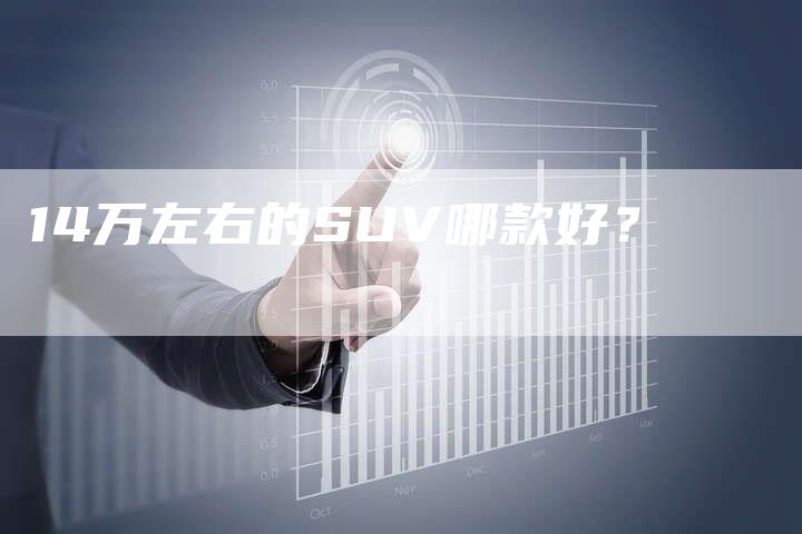 14万左右的SUV哪款好?-车时代