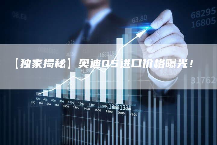 【独家揭秘】奥迪Q5进口价格曝光!-车时代