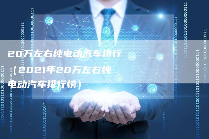 20万左右纯电动汽车排行(2021年20万左右纯电动汽车排行榜)-车时代