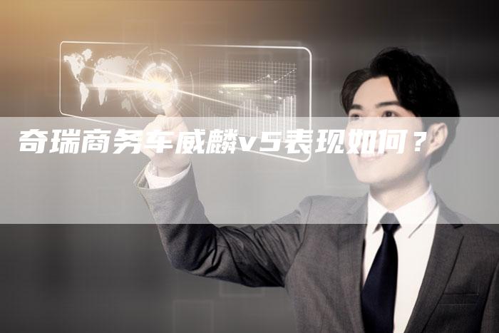 奇瑞商务车威麟v5表现如何？-车时代