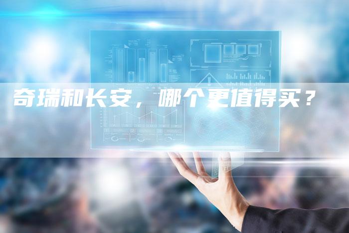 奇瑞和长安，哪个更值得买？