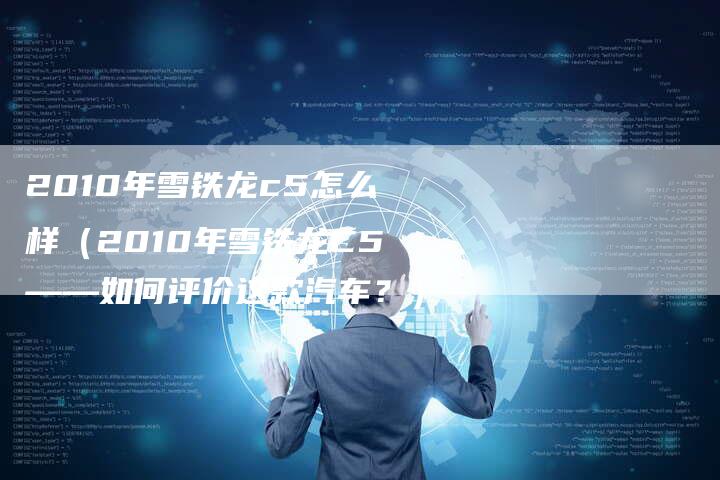 2010年雪铁龙c5怎么样（2010年雪铁龙C5——如何评价这款汽车？）
