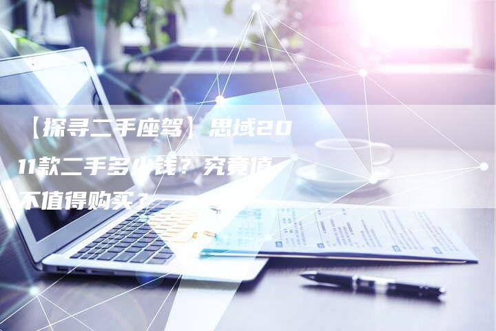 【探寻二手座驾】思域2011款二手多少钱?究竟值不值得购买?-车时代