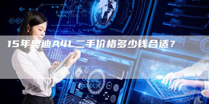 15年奥迪A4L二手价格多少钱合适?-车时代