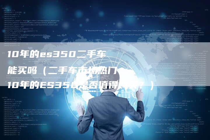 10年的es350二手车能买吗（二手车市场热门：10年的ES350是否值得购买？）-车时代