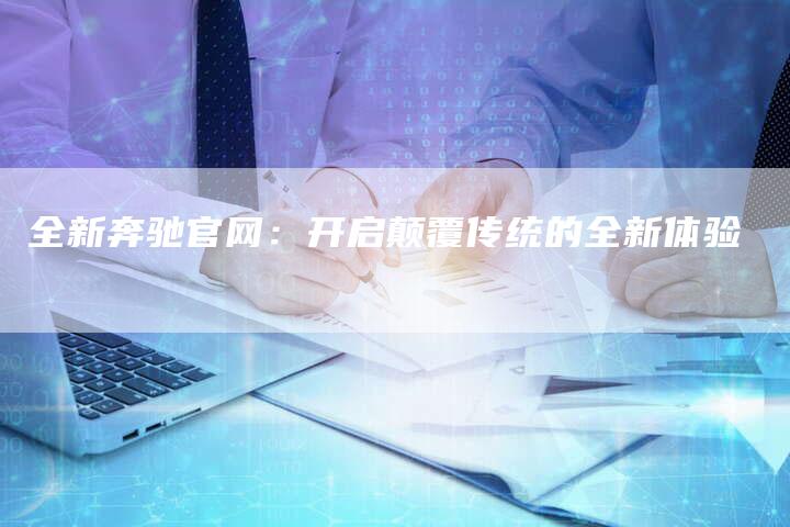 全新奔驰官网:开启颠覆传统的全新体验-车时代