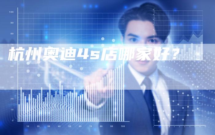 杭州奥迪4s店哪家好?-车时代