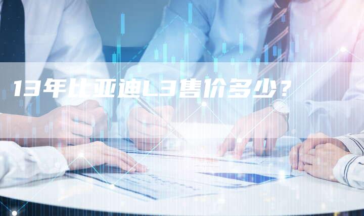 13年比亚迪L3售价多少?-车时代
