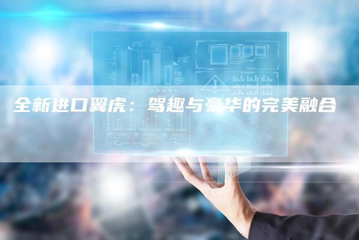 全新进口翼虎:驾趣与豪华的完美融合-车时代