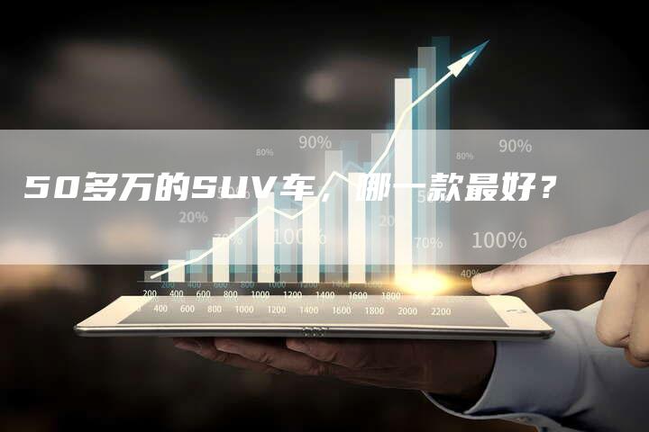 50多万的SUV车,哪一款最好?-车时代