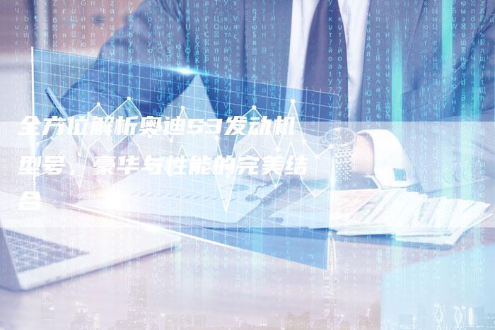 全方位解析奥迪S3发动机型号,豪华与性能的完美结合-车时代