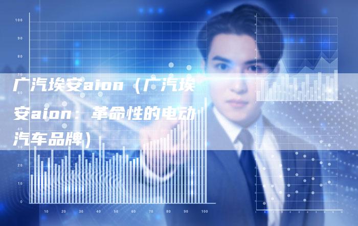 广汽埃安aion(广汽埃安aion:革命性的电动汽车品牌)-车时代