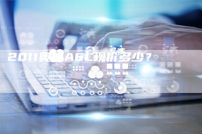 2011奥迪A6L现价多少？