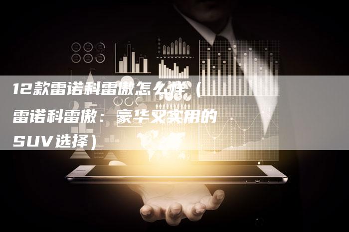 12款雷诺科雷傲怎么样（雷诺科雷傲：豪华又实用的SUV选择）-车时代