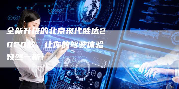 全新升级的北京现代胜达2020款,让你的驾驶体验焕然一新!-车时代