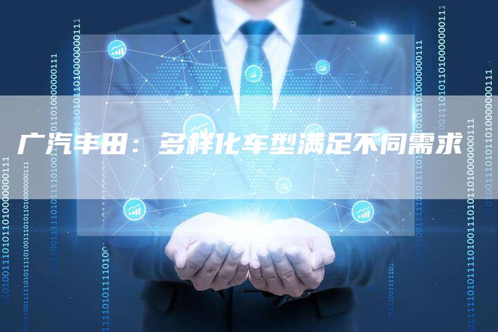 广汽丰田：多样化车型满足不同需求-车时代
