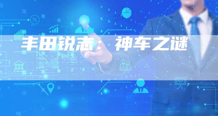 丰田锐志:神车之谜-车时代