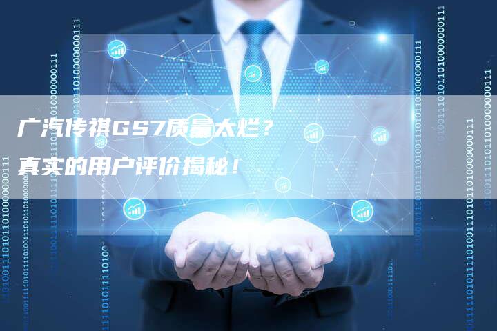 广汽传祺GS7质量太烂?真实的用户评价揭秘!-车时代
