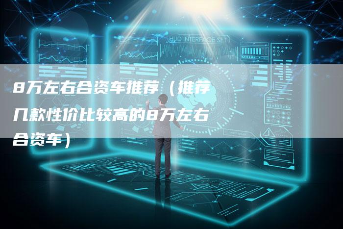 8万左右合资车推荐(推荐几款性价比较高的8万左右合资车)-车时代