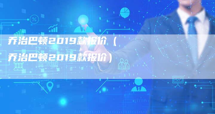 乔治巴顿2019款报价(乔治巴顿2019款报价)-车时代