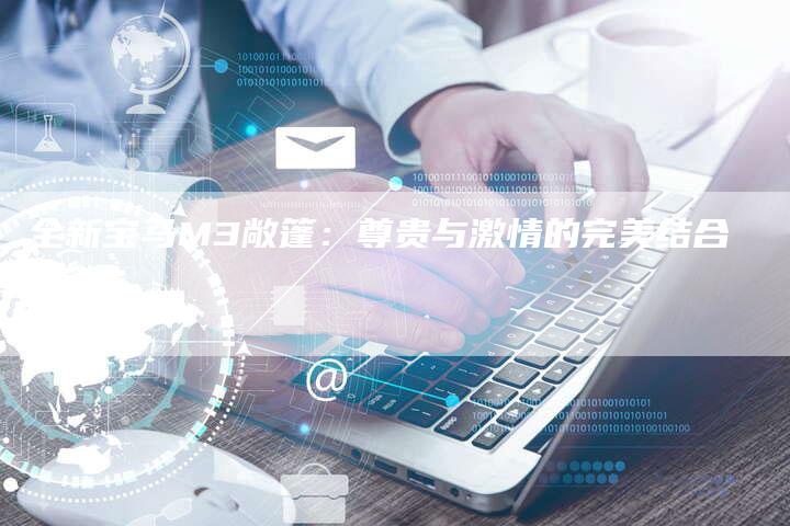 全新宝马M3敞篷:尊贵与激情的完美结合-车时代