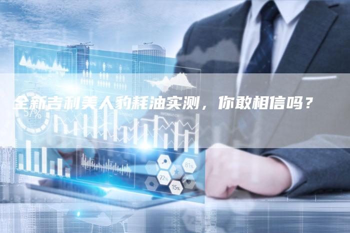 全新吉利美人豹耗油实测,你敢相信吗?-车时代